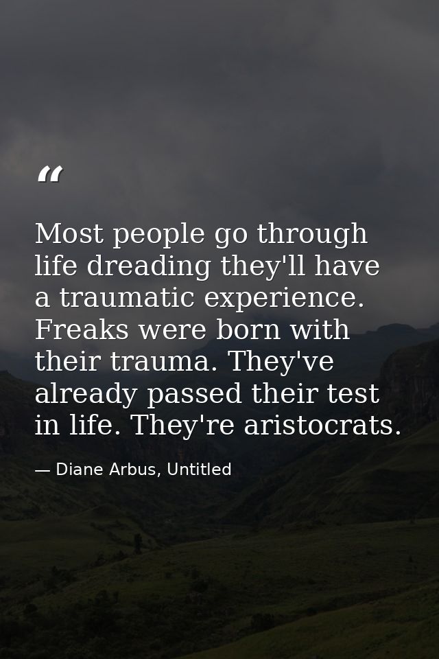 Most people go through life dreading they'll have a traumatic experience. Freaks were born with their trauma. They've al — Diane Arbus, Untitled