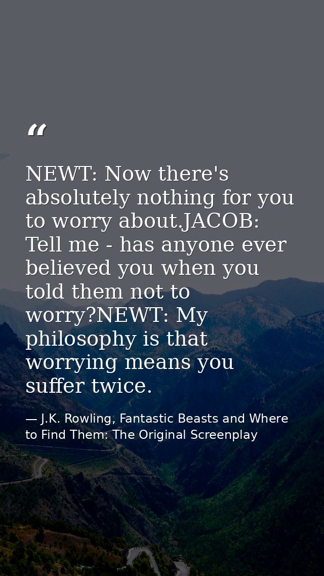 NEWT: Now there's absolutely nothing for you to worry about.JACOB: Tell me - has anyone ever believed you when you told  — J.K. Rowling, Fantastic Beasts and Where to Find Them: The Original Screenplay
