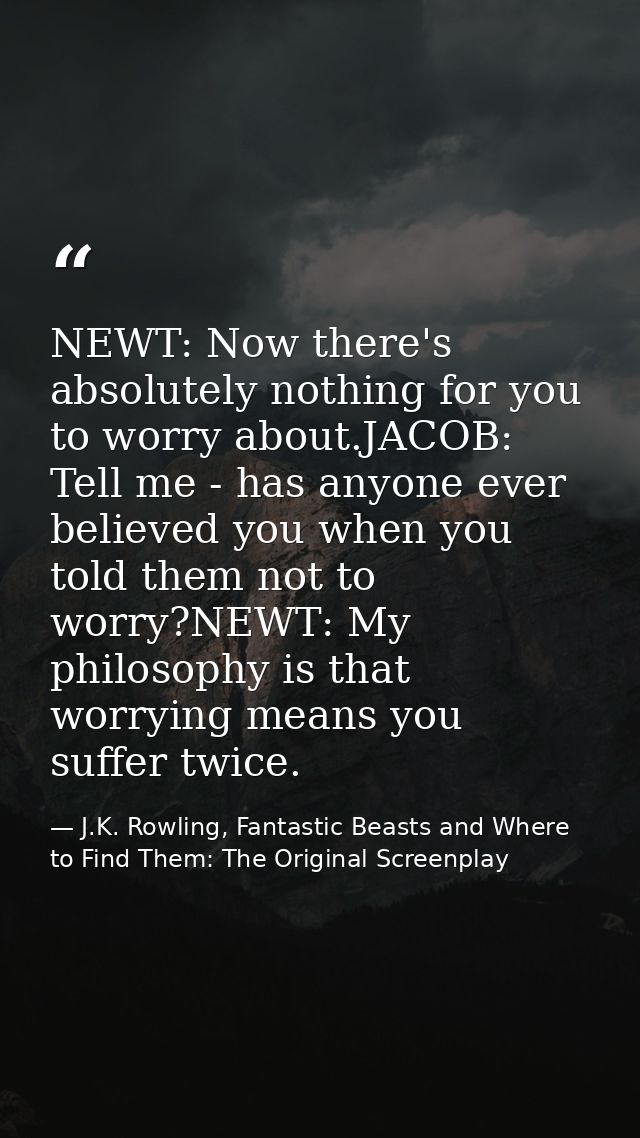 NEWT: Now there's absolutely nothing for you to worry about.JACOB: Tell me - has anyone ever believed you when you told  — J.K. Rowling, Fantastic Beasts and Where to Find Them: The Original Screenplay