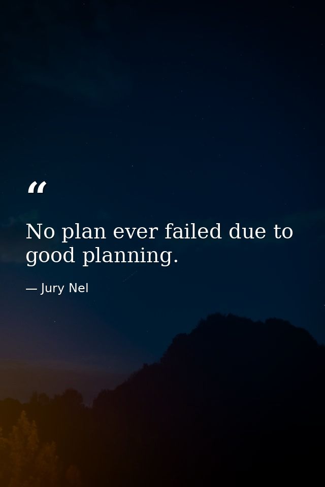 No plan ever failed due to good planning. — Jury Nel