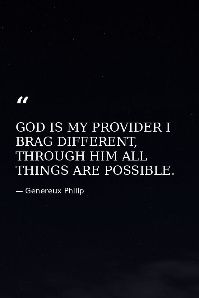 GOD IS MY PROVIDER I BRAG DIFFERENT, THROUGH HIM ALL THINGS ARE POSSIBLE. — Genereux Philip
