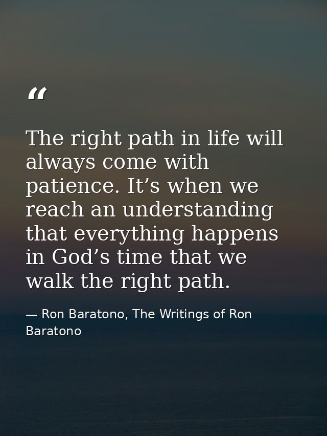 The right path in life will always come with patience. It’s when we reach an understanding that everything happens in Go — Ron Baratono, The Writings of Ron Baratono