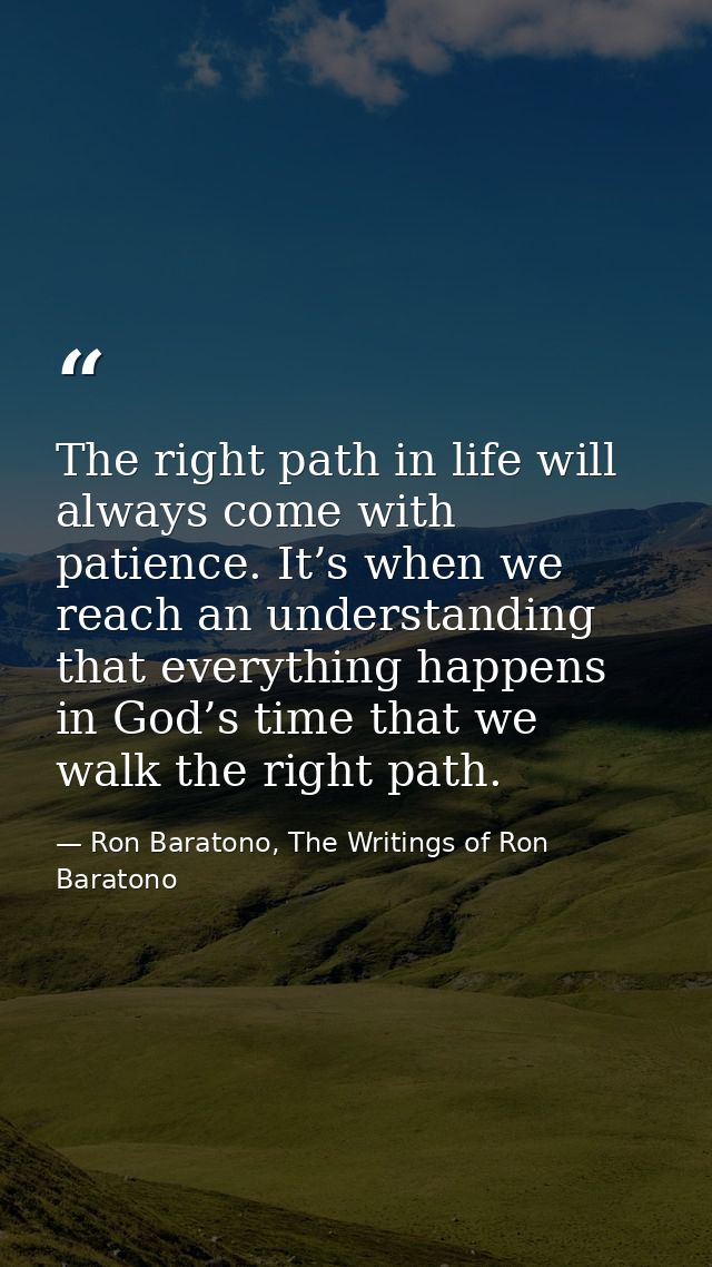 The right path in life will always come with patience. It’s when we reach an understanding that everything happens in Go — Ron Baratono, The Writings of Ron Baratono