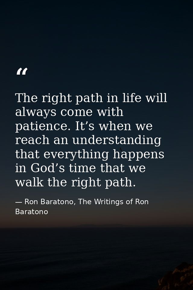 The right path in life will always come with patience. It’s when we reach an understanding that everything happens in Go — Ron Baratono, The Writings of Ron Baratono
