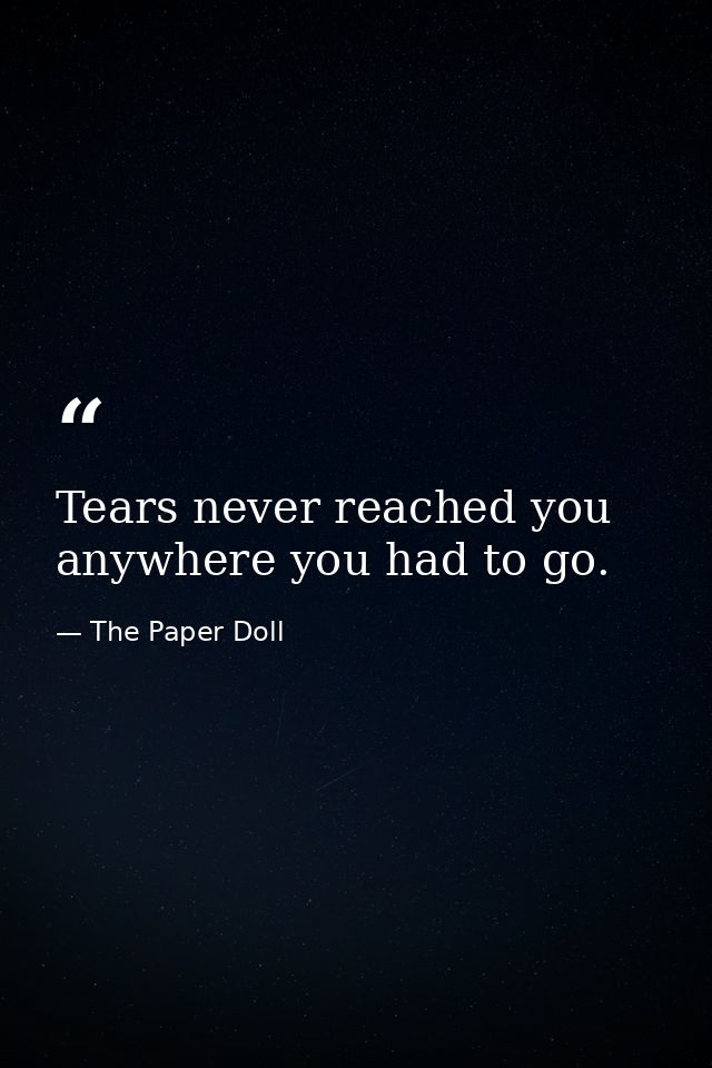 Tears never reached you anywhere you had to go. — The Paper Doll