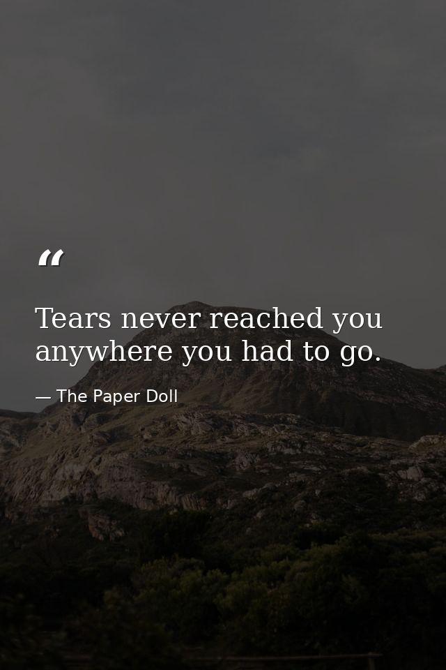 Tears never reached you anywhere you had to go. — The Paper Doll