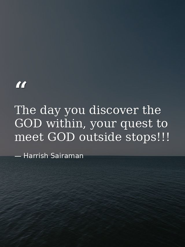 The day you discover the GOD within, your quest to meet GOD outside stops!!! — Harrish Sairaman