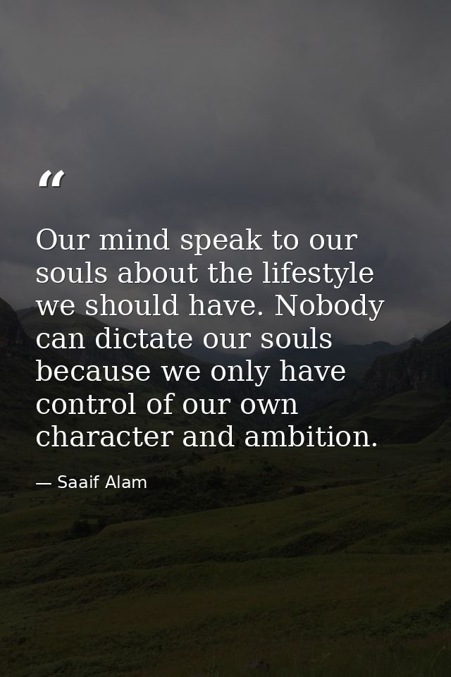 Our mind speak to our souls about the lifestyle we should have. Nobody can dictate our souls because we only have contro — Saaif Alam