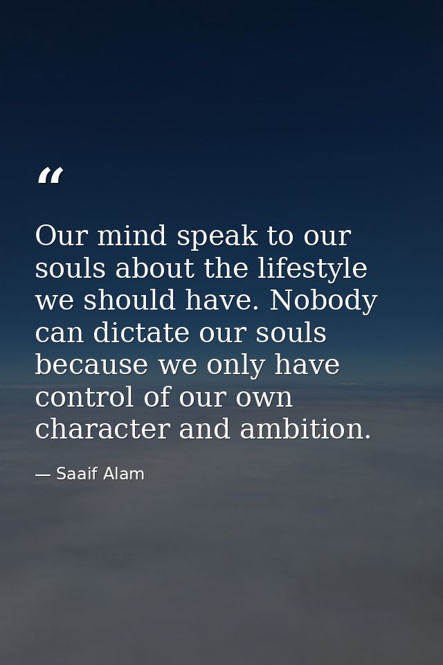 Our mind speak to our souls about the lifestyle we should have. Nobody can dictate our souls because we only have contro — Saaif Alam
