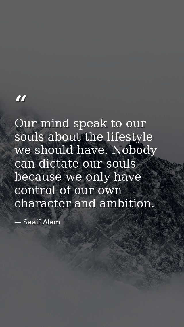 Our mind speak to our souls about the lifestyle we should have. Nobody can dictate our souls because we only have contro — Saaif Alam