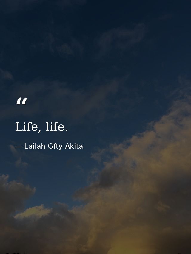 Life, life. — Lailah Gfty Akita