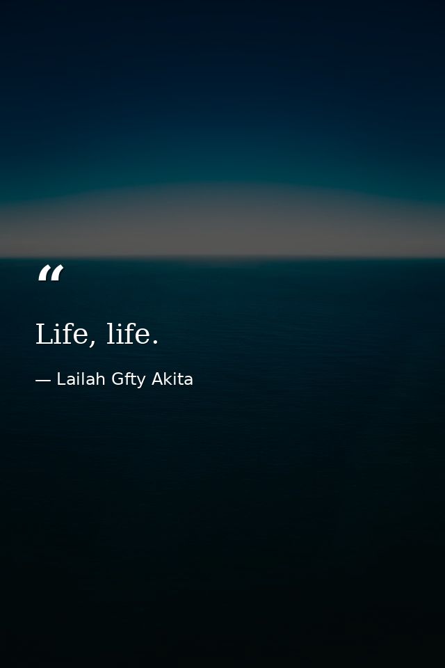 Life, life. — Lailah Gfty Akita