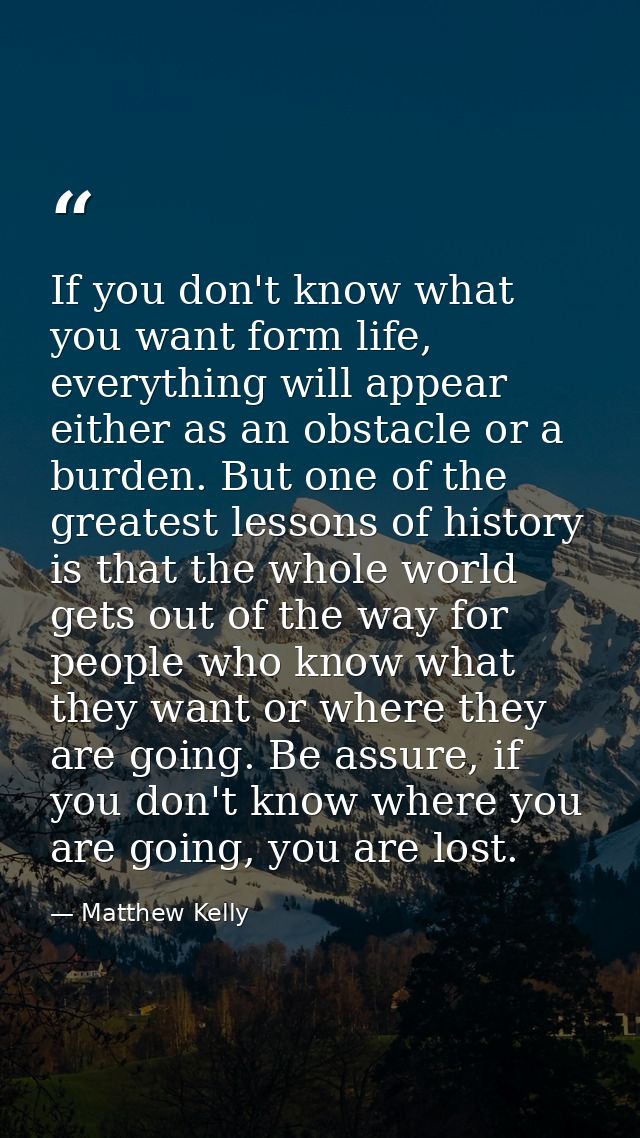 If you don't know what you want form life, everything will appear either as an obstacle or a burden. But one of the grea — Matthew Kelly
