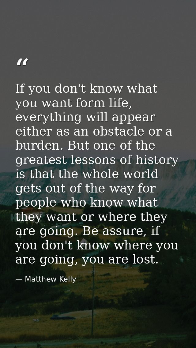 If you don't know what you want form life, everything will appear either as an obstacle or a burden. But one of the grea — Matthew Kelly