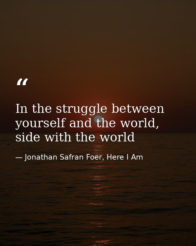 In the struggle between yourself and the world, side with the world — Jonathan Safran Foer, Here I Am