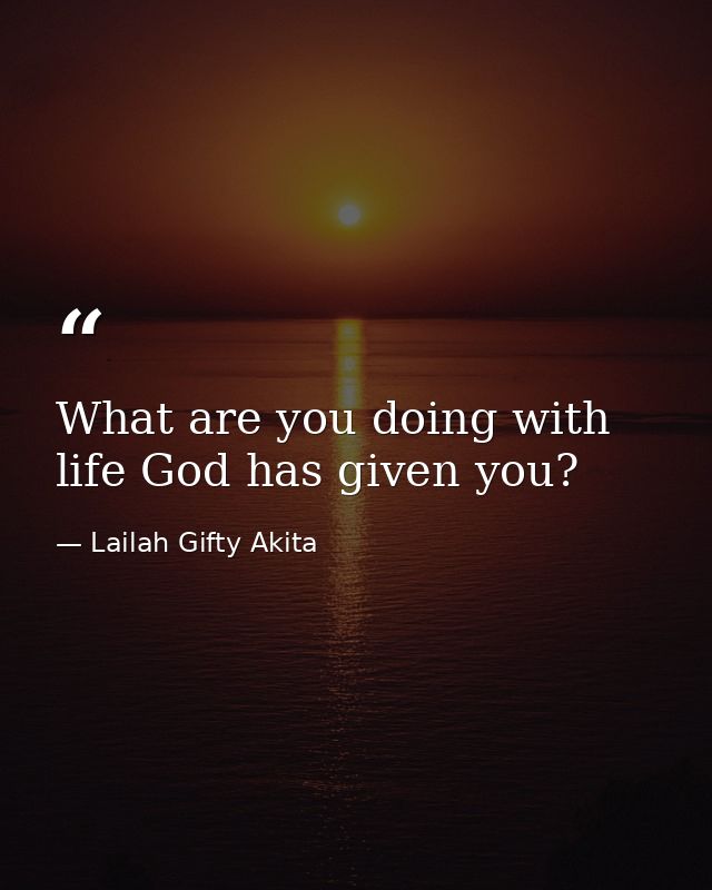 What are you doing with life God has given you? — Lailah Gifty Akita