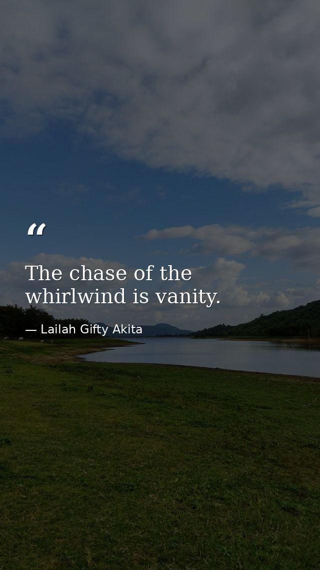 The chase of the whirlwind is vanity. — Lailah Gifty Akita