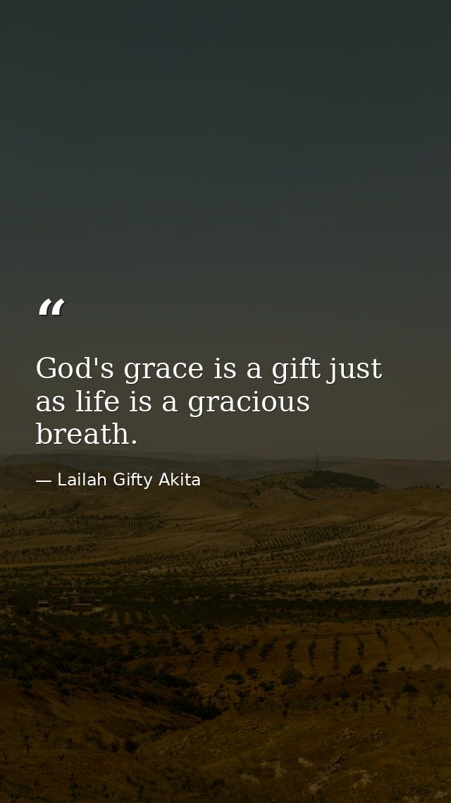 God's grace is a gift just as life is a gracious breath. — Lailah Gifty Akita