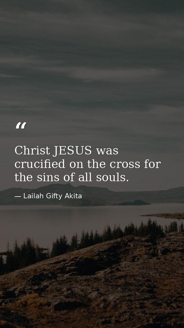 Christ JESUS was crucified on the cross for the sins of all souls. — Lailah Gifty Akita