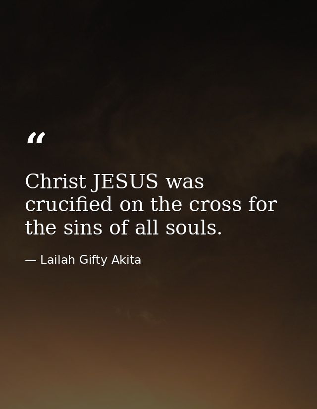 Christ JESUS was crucified on the cross for the sins of all souls. — Lailah Gifty Akita