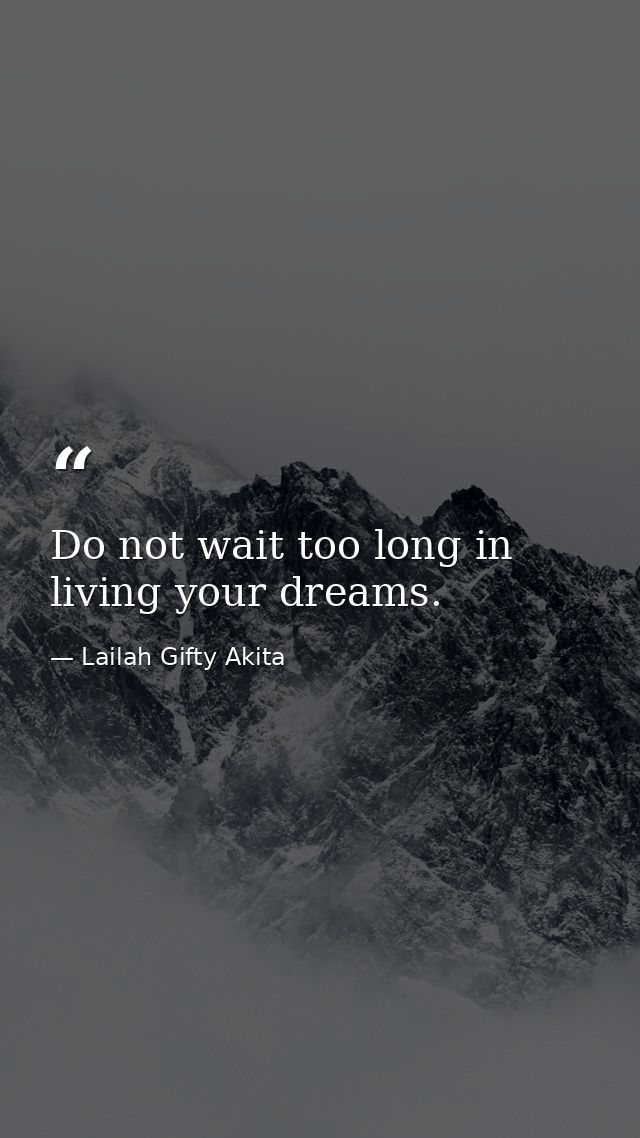 Do not wait too long in living your dreams. — Lailah Gifty Akita
