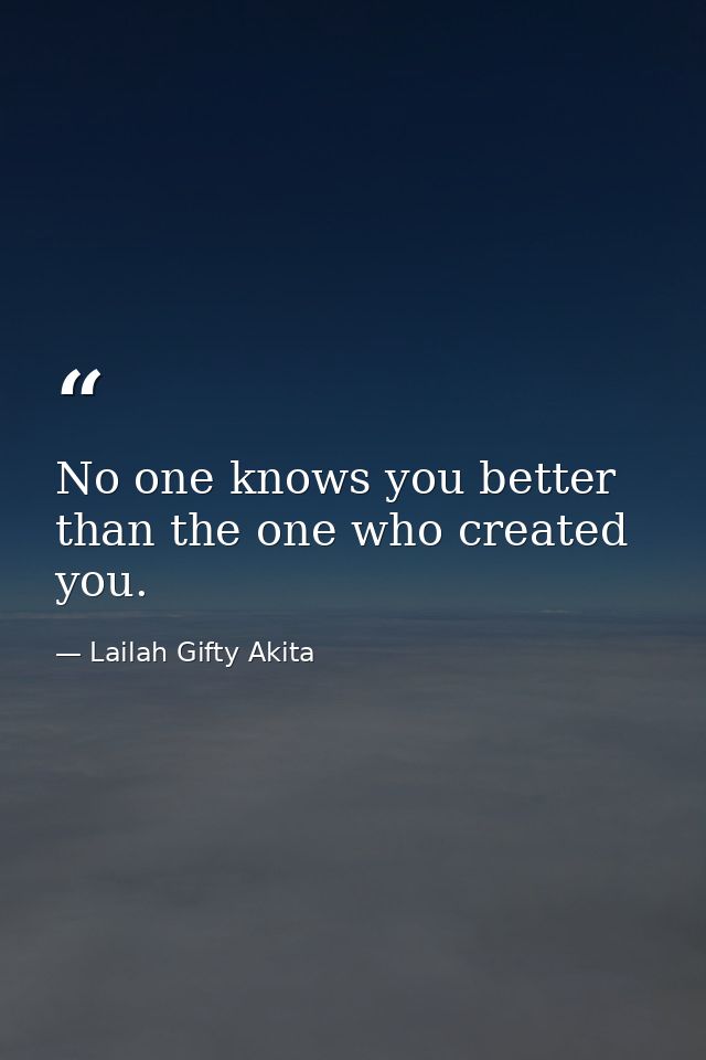 No one knows you better than the one who created you. — Lailah Gifty Akita