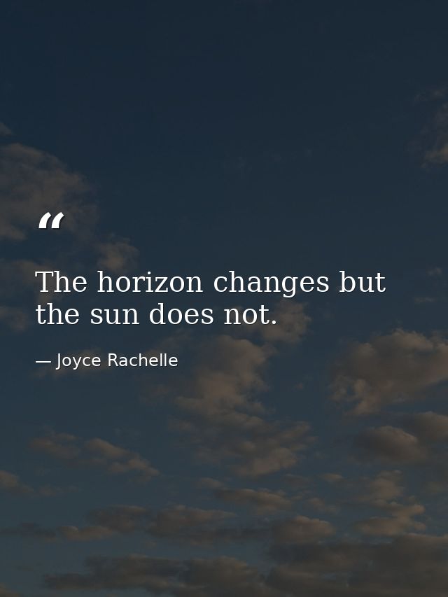 The horizon changes but the sun does not. — Joyce Rachelle