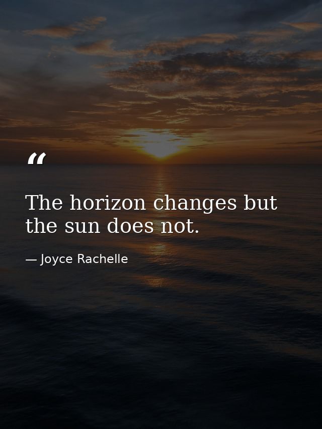 The horizon changes but the sun does not. — Joyce Rachelle