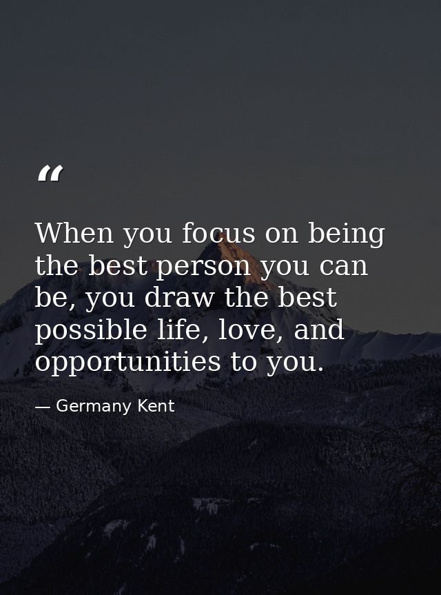 When you focus on being the best person you can be, you draw the best possible life, love, and opportunities to you. — Germany Kent