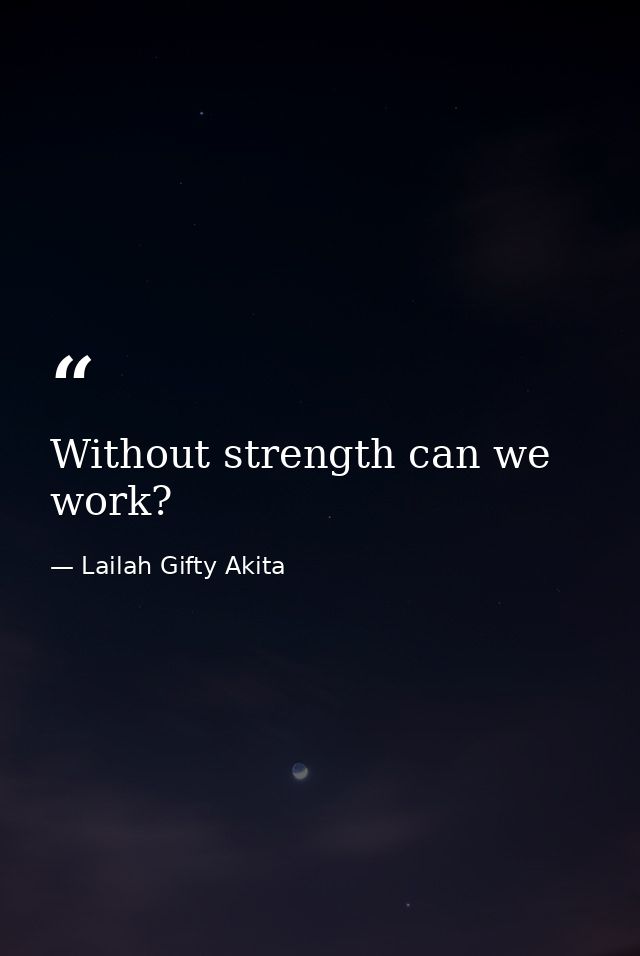 Without strength can we work? — Lailah Gifty Akita