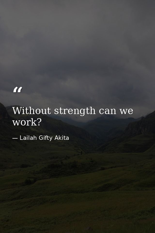 Without strength can we work? — Lailah Gifty Akita