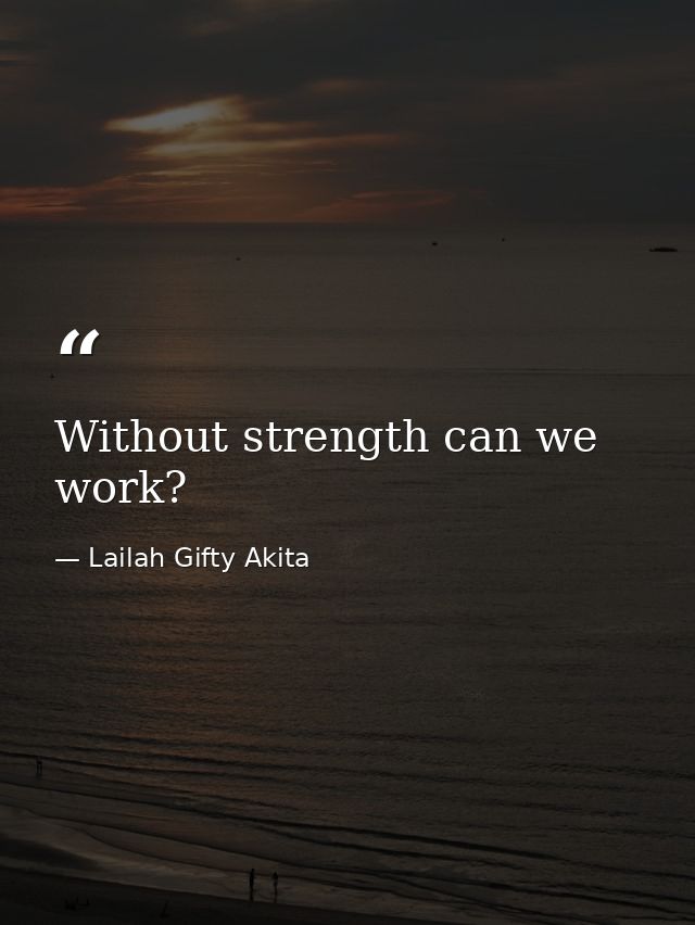 Without strength can we work? — Lailah Gifty Akita