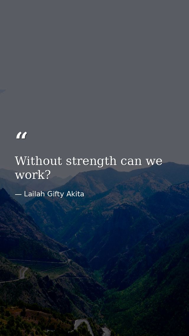 Without strength can we work? — Lailah Gifty Akita