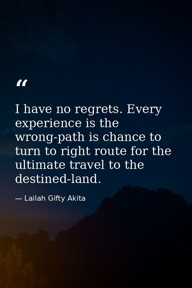 I have no regrets. Every experience is the wrong-path is chance to turn to right route for the ultimate travel to the de — Lailah Gifty Akita
