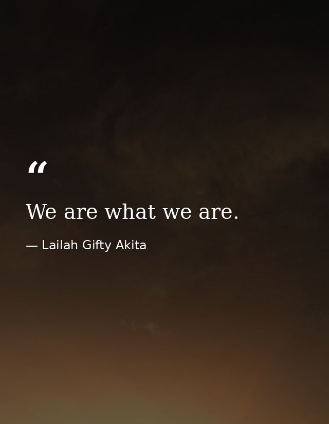 We are what we are. — Lailah Gifty Akita