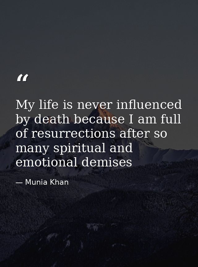 My life is never influenced by death because I am full of resurrections after so many spiritual and emotional demises — Munia Khan