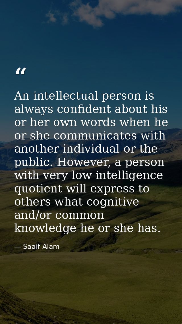 An intellectual person is always confident about his or her own words when he or she communicates with another individua — Saaif Alam