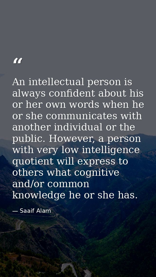 An intellectual person is always confident about his or her own words when he or she communicates with another individua — Saaif Alam