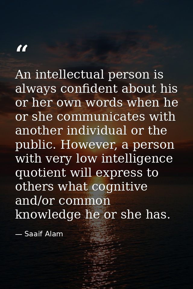An intellectual person is always confident about his or her own words when he or she communicates with another individua — Saaif Alam