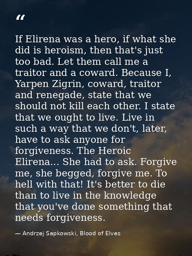 If Elirena was a hero, if what she did is heroism, then that's just too bad. Let them call me a traitor and a coward. Be — Andrzej Sapkowski, Blood of Elves