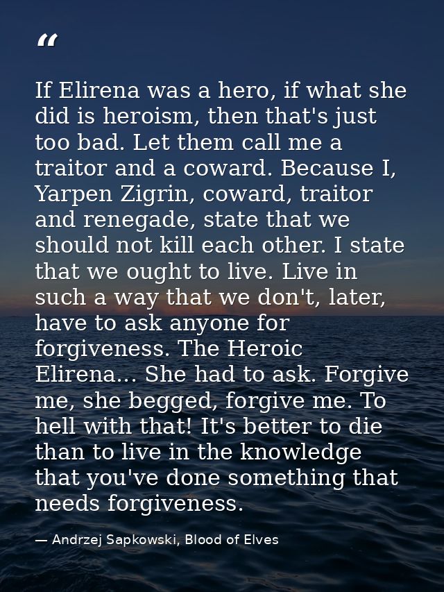 If Elirena was a hero, if what she did is heroism, then that's just too bad. Let them call me a traitor and a coward. Be — Andrzej Sapkowski, Blood of Elves