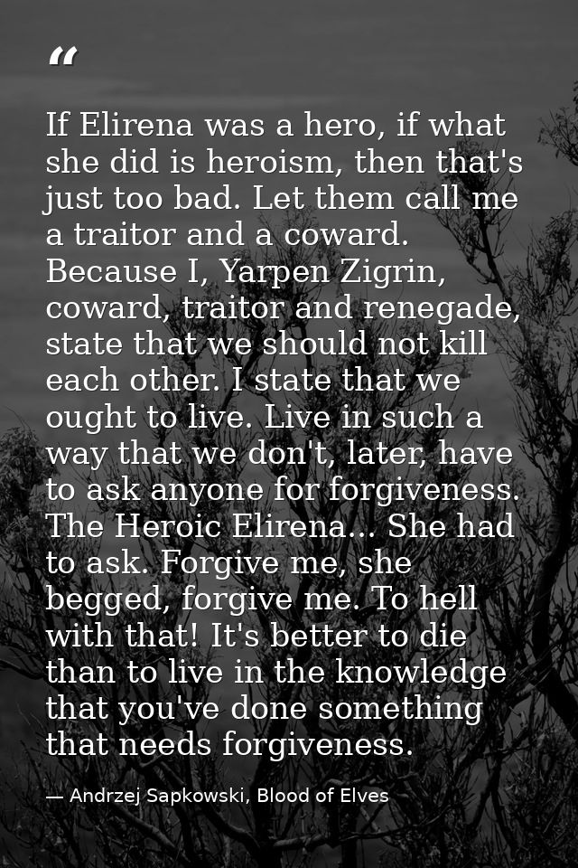 If Elirena was a hero, if what she did is heroism, then that's just too bad. Let them call me a traitor and a coward. Be — Andrzej Sapkowski, Blood of Elves