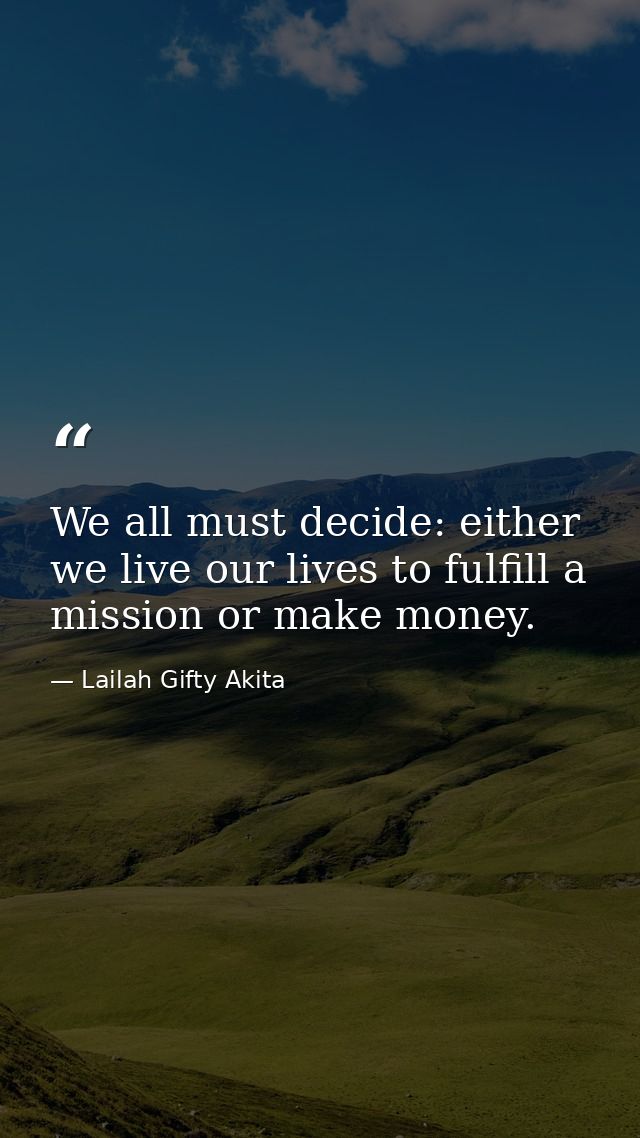 We all must decide: either we live our lives to fulfill a mission or make money. — Lailah Gifty Akita