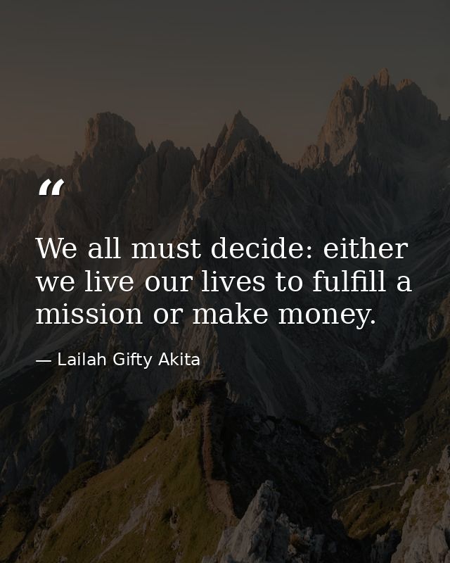 We all must decide: either we live our lives to fulfill a mission or make money. — Lailah Gifty Akita