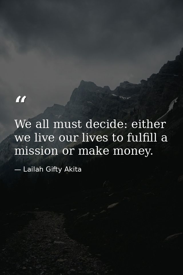 We all must decide: either we live our lives to fulfill a mission or make money. — Lailah Gifty Akita