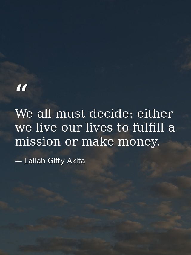 We all must decide: either we live our lives to fulfill a mission or make money. — Lailah Gifty Akita