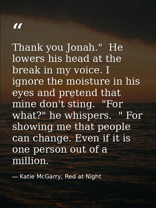Thank you Jonah."  He lowers his head at the break in my voice. I ignore the moisture in his eyes and pretend that mine  — Katie McGarry, Red at Night