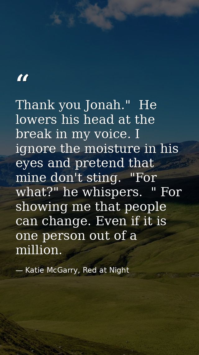 Thank you Jonah."  He lowers his head at the break in my voice. I ignore the moisture in his eyes and pretend that mine  — Katie McGarry, Red at Night