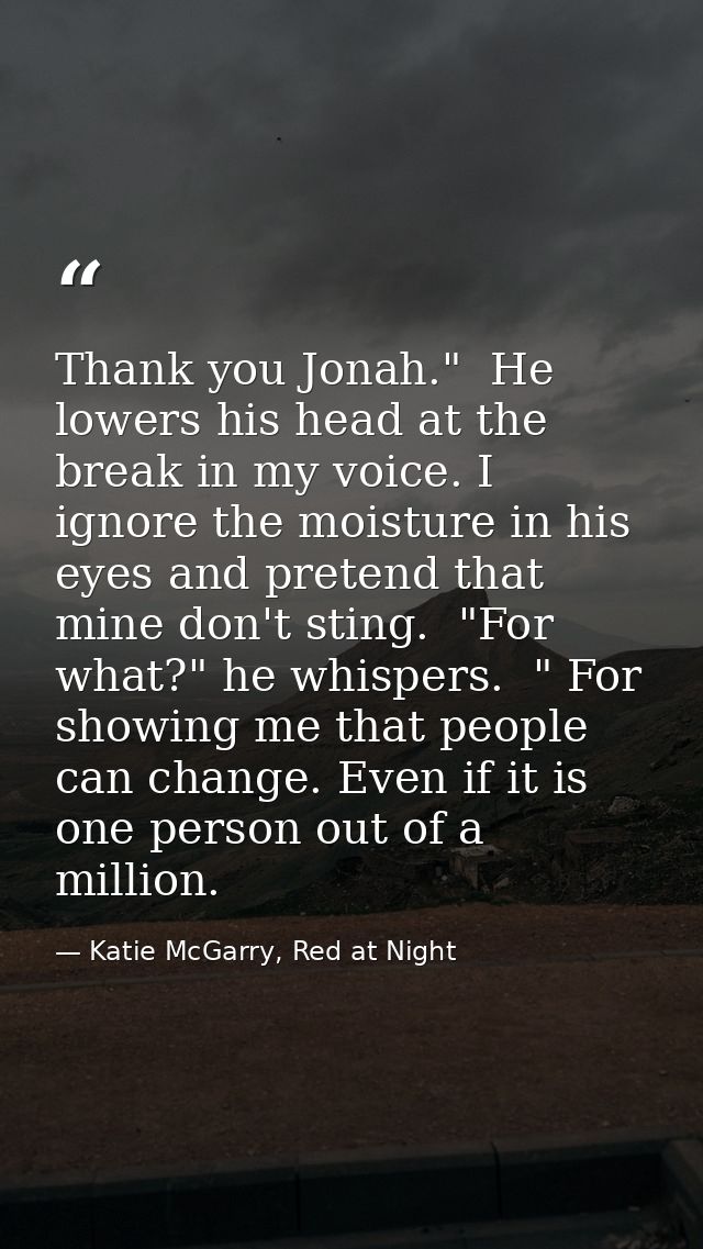 Thank you Jonah."  He lowers his head at the break in my voice. I ignore the moisture in his eyes and pretend that mine  — Katie McGarry, Red at Night