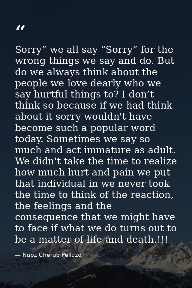 Sorry” we all say “Sorry” for the wrong things we say and do. But do we always think about the people we love dearly who — Napz Cherub Pellazo